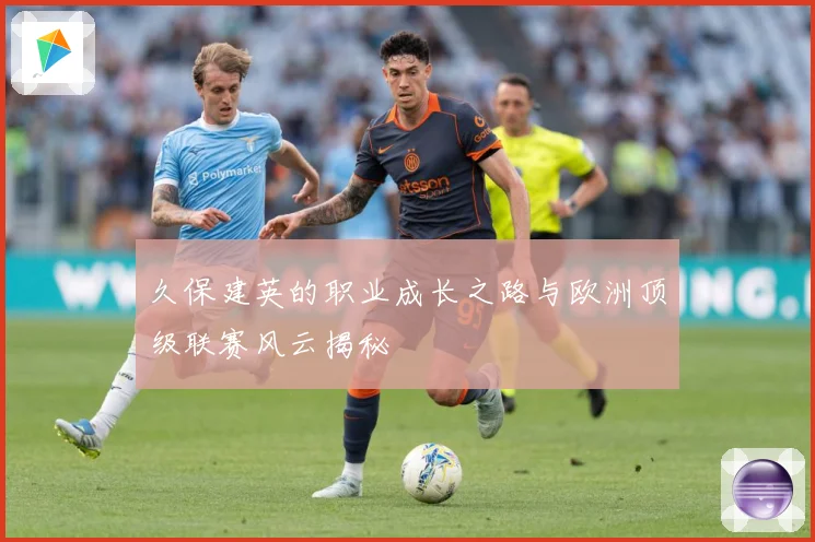 久保建英的职业成长之路与欧洲顶级联赛风云揭秘