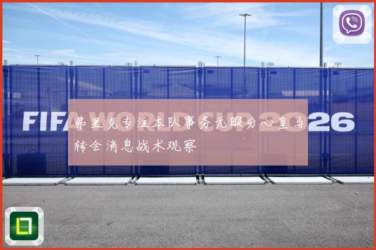 弗里克专注本队事务无暇分心皇马转会消息战术观察