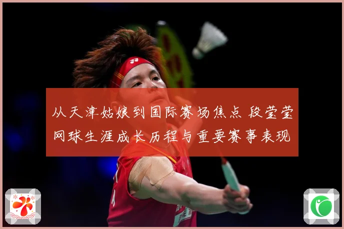 从天津姑娘到国际赛场焦点 段莹莹网球生涯成长历程与重要赛事表现全景回顾