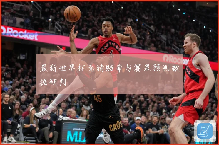 最新世界杯竞猜赔率与赛果预测数据研判