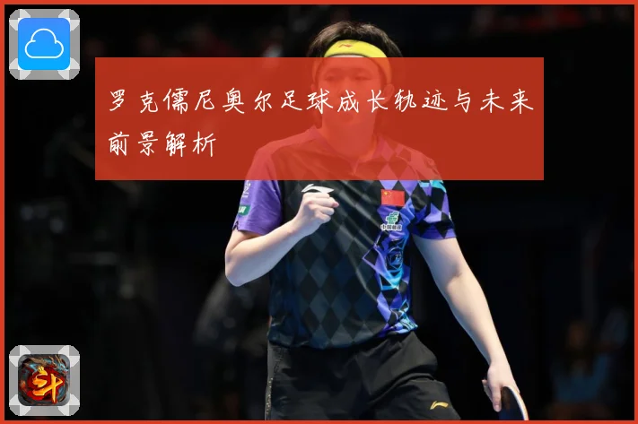 罗克儒尼奥尔足球成长轨迹与未来前景解析