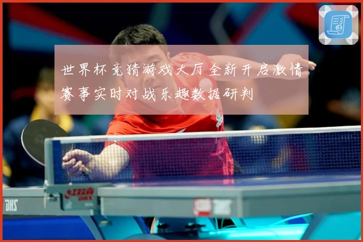 世界杯竞猜游戏大厅全新开启激情赛事实时对战乐趣数据研判