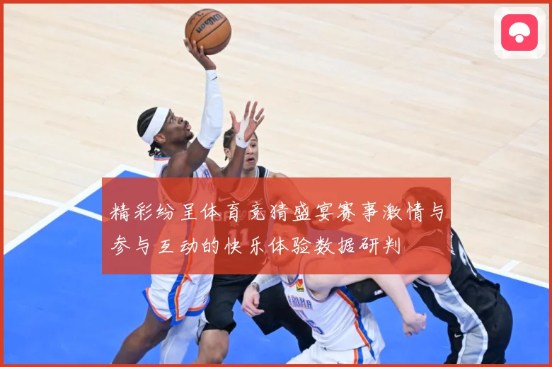 精彩纷呈体育竞猜盛宴赛事激情与参与互动的快乐体验数据研判