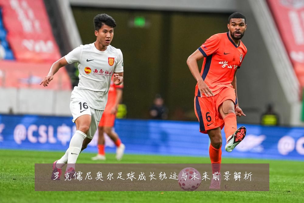 罗克儒尼奥尔足球成长轨迹与未来前景解析