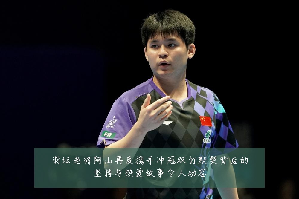 羽坛老将阿山再度携手冲冠双打默契背后的坚持与热爱故事令人动容
