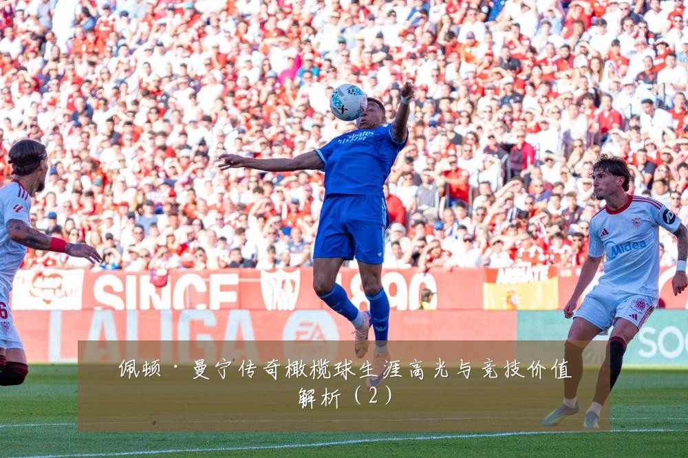 佩顿·曼宁传奇橄榄球生涯高光与竞技价值解析（2）