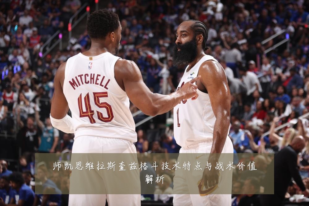 师凯恩维拉斯奎兹格斗技术特点与战术价值解析